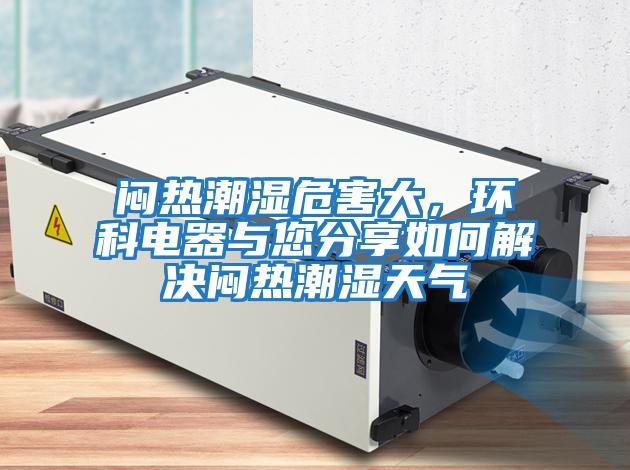 悶熱潮濕危害大，環科電器與您分享如何解決悶熱潮濕天氣