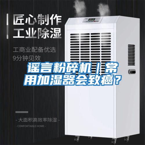 謠言粉碎機｜常用加濕器會致癌？