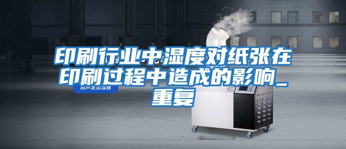 印刷行業(yè)中濕度對紙張?jiān)谟∷⑦^程中造成的影響_重復(fù)