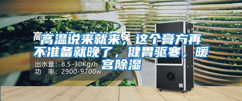 高溫說來就來，這個膏方再不準備就晚了，健胃驅(qū)寒，暖宮除濕