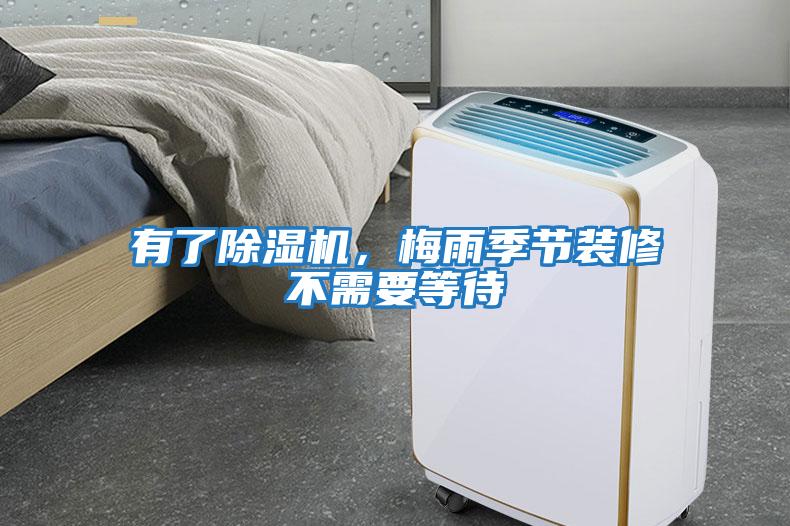 有了除濕機(jī)，梅雨季節(jié)裝修不需要等待