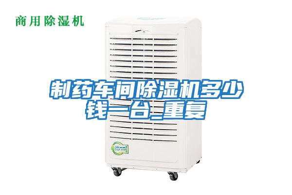 制藥車間除濕機(jī)多少錢一臺_重復(fù)