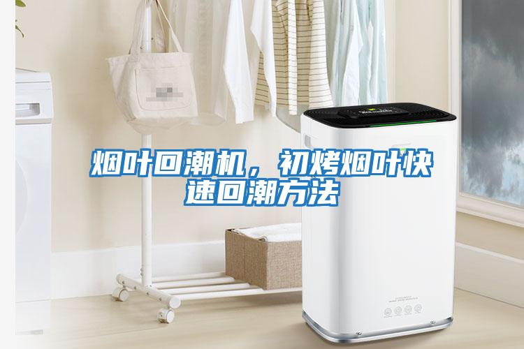 煙葉回潮機，初烤煙葉快速回潮方法