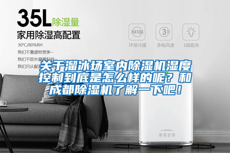 關(guān)于溜冰場室內(nèi)除濕機濕度控制到底是怎么樣的呢？和成都除濕機了解一下吧！
