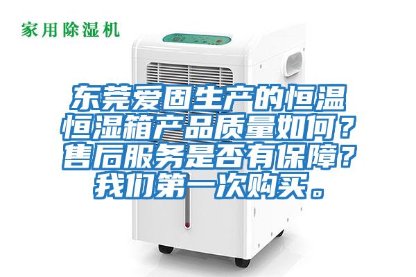 東莞愛固生產的恒溫恒濕箱產品質量如何？售后服務是否有保障？我們第一次購買。