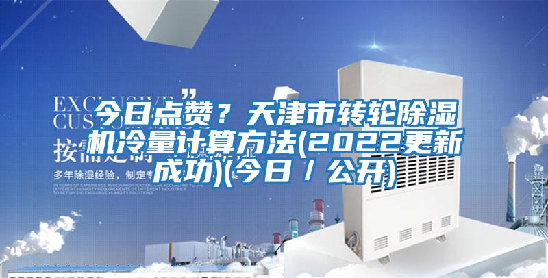 今日點贊？天津市轉(zhuǎn)輪除濕機冷量計算方法(2022更新成功)(今日／公開)