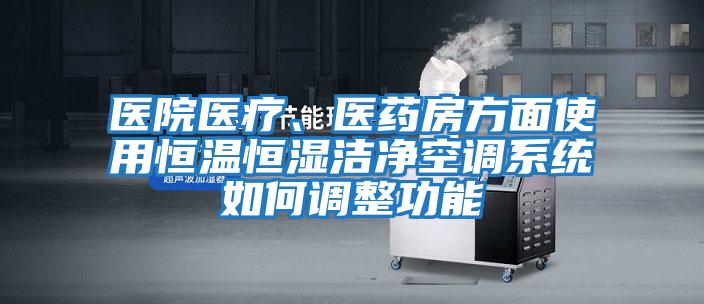 醫院醫療、醫藥房方面使用恒溫恒濕潔凈空調系統如何調整功能