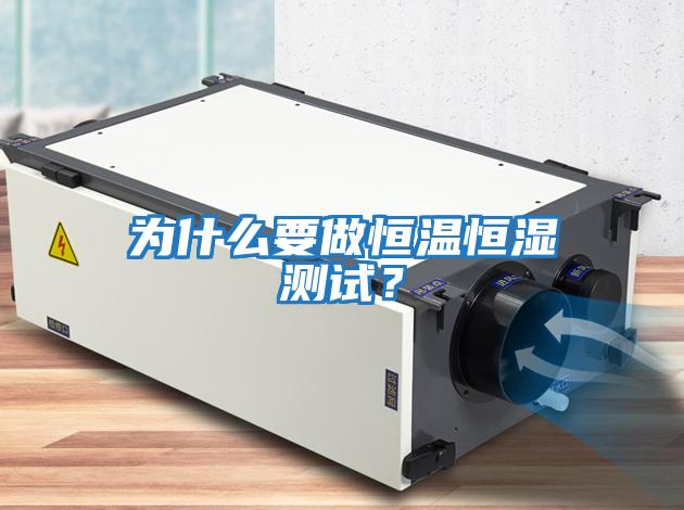 為什么要做恒溫恒濕測(cè)試？