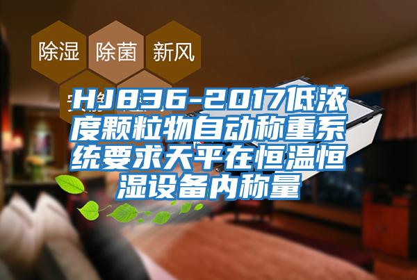 HJ836-2017低濃度顆粒物自動(dòng)稱(chēng)重系統(tǒng)要求天平在恒溫恒濕設(shè)備內(nèi)稱(chēng)量