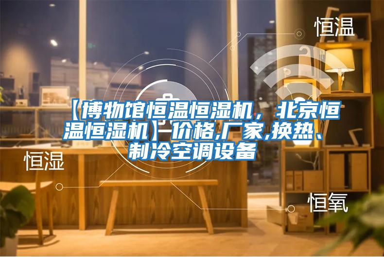 【博物館恒溫恒濕機(jī)，北京恒溫恒濕機(jī)】價格,廠家,換熱、制冷空調(diào)設(shè)備