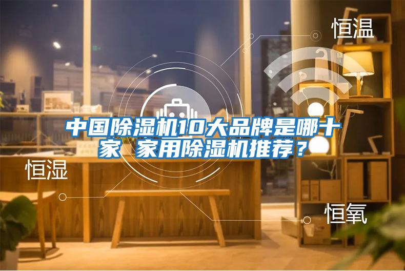 中國除濕機10大品牌是哪十家 家用除濕機推薦？