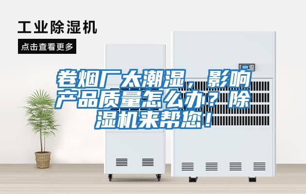 卷煙廠太潮濕，影響產(chǎn)品質(zhì)量怎么辦？除濕機來幫您！