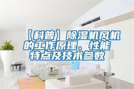 【科普】除濕機(jī)風(fēng)機(jī)的工作原理、性能特點及技術(shù)參數(shù)