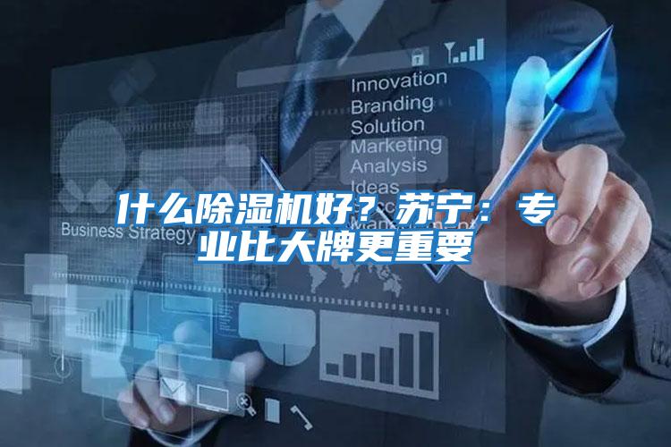 什么除濕機好？蘇寧：專業(yè)比大牌更重要