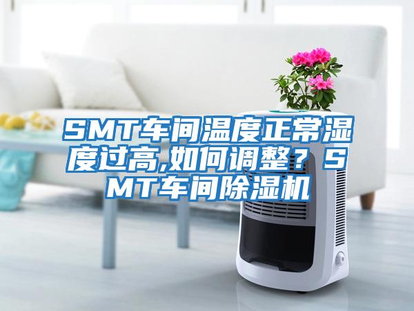 SMT車間溫度正常濕度過高,如何調整？SMT車間除濕機