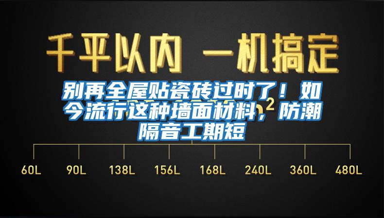 別再全屋貼瓷磚過時了！如今流行這種墻面材料，防潮隔音工期短