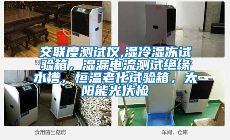 交聯(lián)度測試儀,濕冷濕凍試驗箱，濕漏電流測試絕緣水槽，恒溫老化試驗箱，太陽能光伏檢