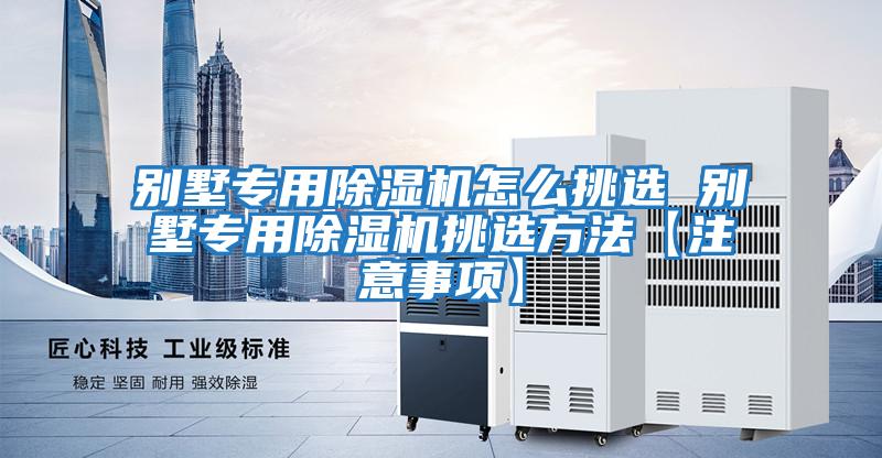 別墅專(zhuān)用除濕機(jī)怎么挑選 別墅專(zhuān)用除濕機(jī)挑選方法【注意事項(xiàng)】