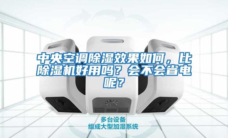 中央空調(diào)除濕效果如何，比除濕機(jī)好用嗎？會不會省電呢？
