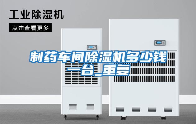 制藥車間除濕機多少錢一臺_重復
