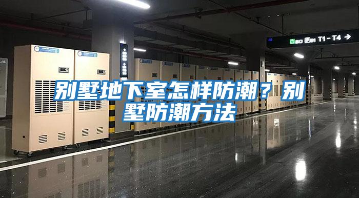 別墅地下室怎樣防潮？別墅防潮方法