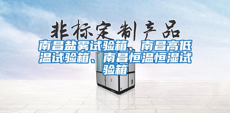 南昌鹽霧試驗箱、南昌高低溫試驗箱、南昌恒溫恒濕試驗箱