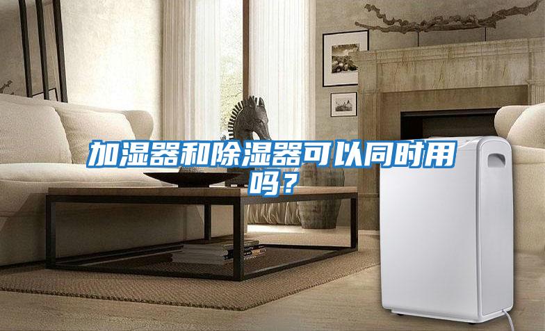 加濕器和除濕器可以同時用嗎？