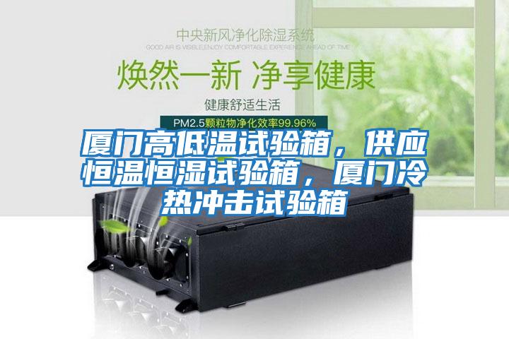 廈門(mén)高低溫試驗(yàn)箱，供應(yīng)恒溫恒濕試驗(yàn)箱，廈門(mén)冷熱沖擊試驗(yàn)箱