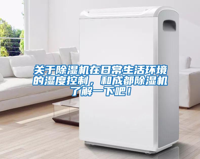 關于除濕機在日常生活環境的濕度控制，和成都除濕機了解一下吧！