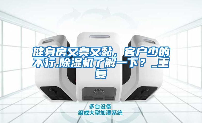健身房又臭又黏，客戶少的不行,除濕機了解一下？_重復