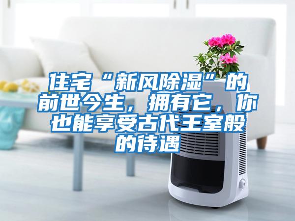 住宅“新風除濕”的前世今生，擁有它，你也能享受古代王室般的待遇