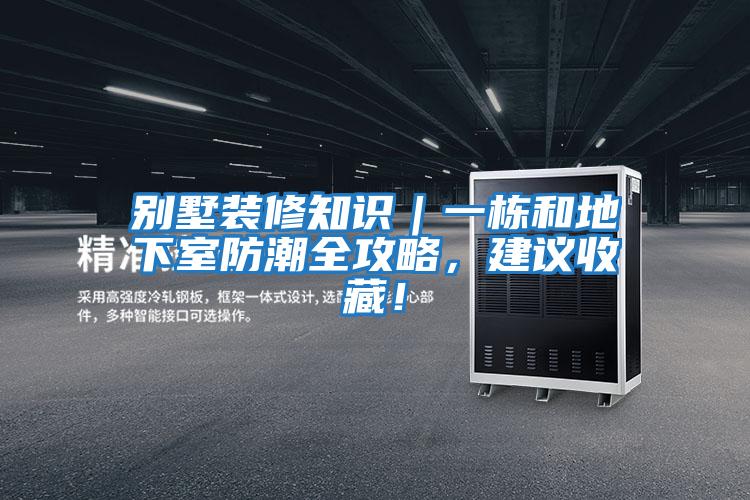 別墅裝修知識｜一棟和地下室防潮全攻略，建議收藏！