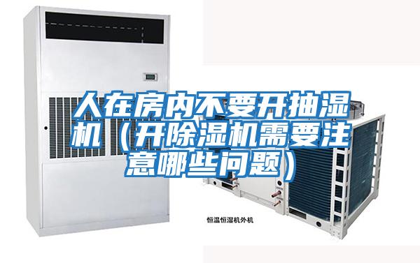 人在房?jī)?nèi)不要開抽濕機(jī)（開除濕機(jī)需要注意哪些問題）
