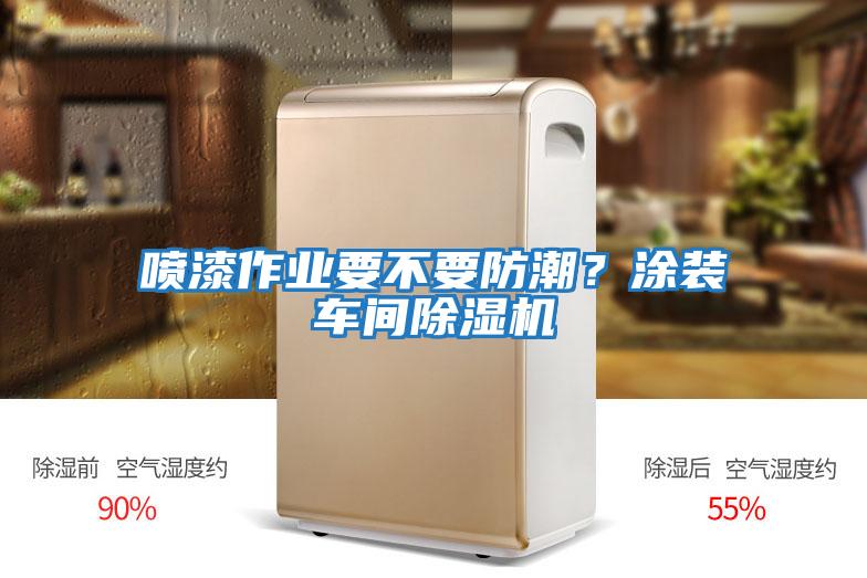 噴漆作業(yè)要不要防潮？涂裝車間除濕機(jī)