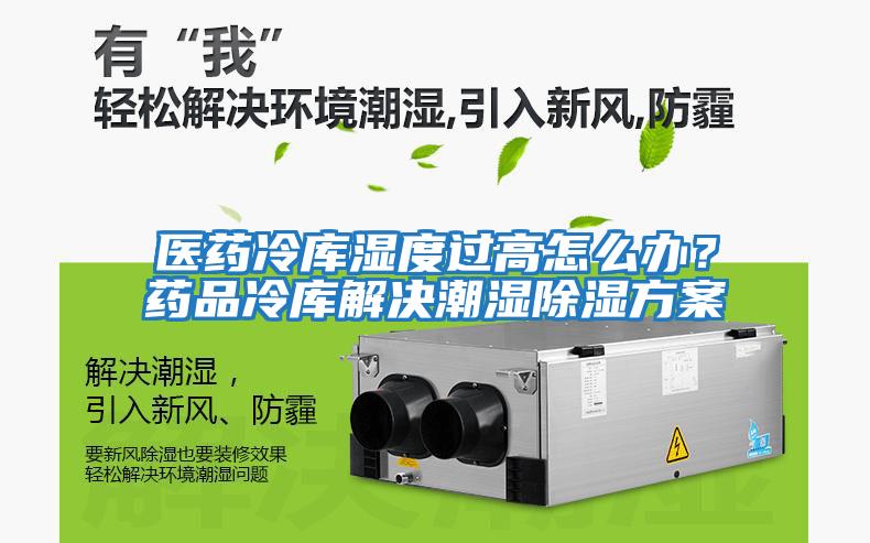 醫藥冷庫濕度過高怎么辦？藥品冷庫解決潮濕除濕方案