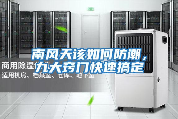 南風(fēng)天該如何防潮，九大竅門快速搞定