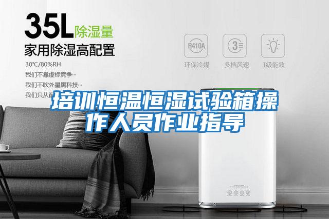 培訓恒溫恒濕試驗箱操作人員作業指導