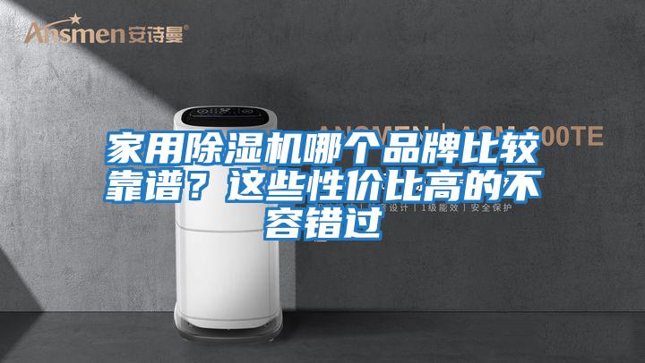 家用除濕機(jī)哪個(gè)品牌比較靠譜？這些性價(jià)比高的不容錯(cuò)過(guò)