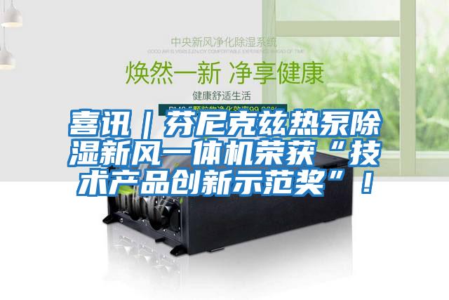 喜訊｜芬尼克茲熱泵除濕新風(fēng)一體機(jī)榮獲“技術(shù)產(chǎn)品創(chuàng)新示范獎(jiǎng)”！
