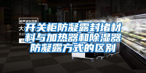 開關柜防凝露封堵材料與加熱器和除濕器防凝露方式的區(qū)別