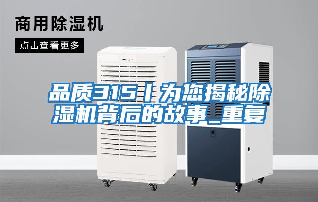 品質315丨為您揭秘除濕機背后的故事_重復