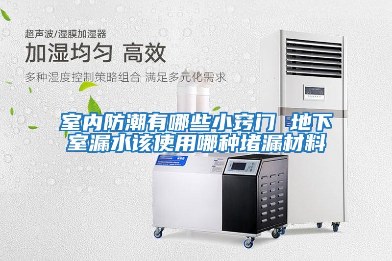 室內(nèi)防潮有哪些小竅門(mén) 地下室漏水該使用哪種堵漏材料
