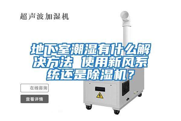 地下室潮濕有什么解決方法 使用新風系統還是除濕機？