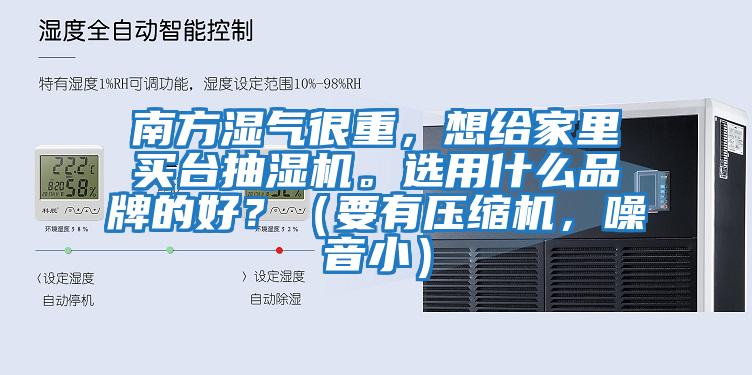 南方濕氣很重，想給家里買臺抽濕機。選用什么品牌的好？（要有壓縮機，噪音?。?></div>
								<div   id=