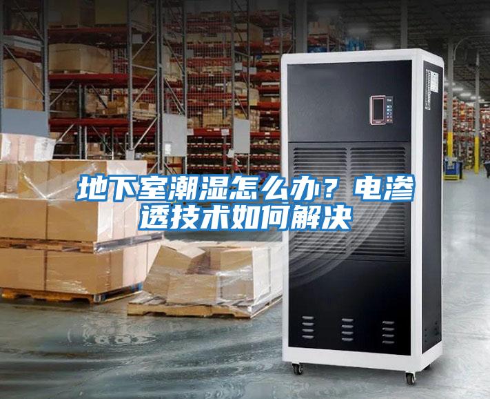 地下室潮濕怎么辦？電滲透技術如何解決