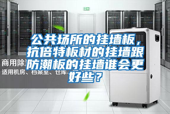 公共場所的掛墻板，抗倍特板材的掛墻跟防潮板的掛墻誰會更好些？