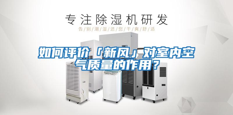 如何評價「新風(fēng)」對室內(nèi)空氣質(zhì)量的作用？