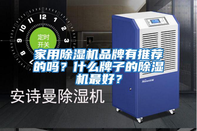 家用除濕機(jī)品牌有推薦的嗎？什么牌子的除濕機(jī)最好？