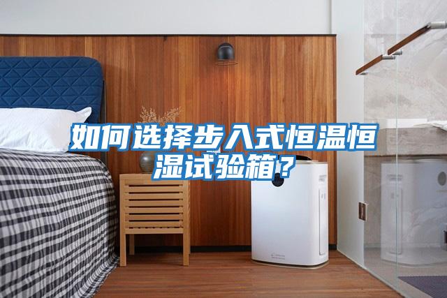 如何選擇步入式恒溫恒濕試驗箱？