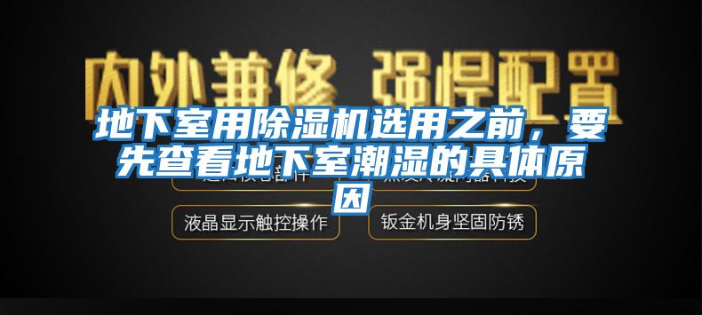 地下室用除濕機(jī)選用之前，要先查看地下室潮濕的具體原因